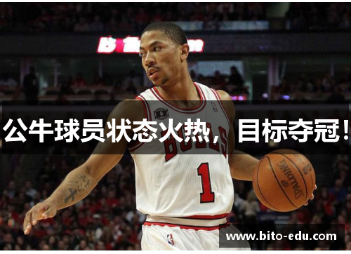 公牛球员状态火热，目标夺冠！