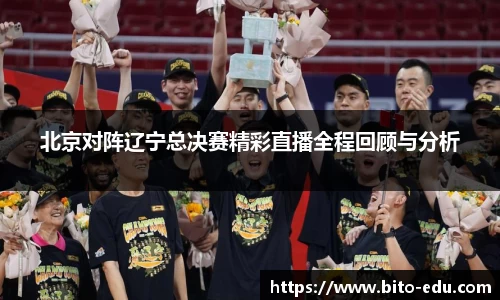 北京对阵辽宁总决赛精彩直播全程回顾与分析