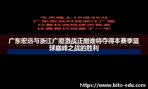 广东宏远与浙江广厦激战正酣谁将夺得本赛季篮球巅峰之战的胜利