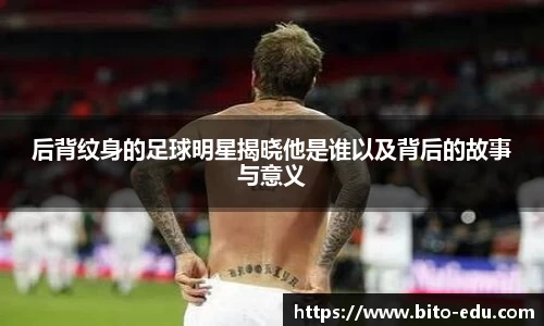后背纹身的足球明星揭晓他是谁以及背后的故事与意义