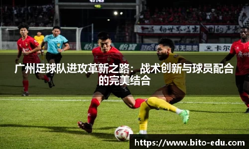 广州足球队进攻革新之路：战术创新与球员配合的完美结合
