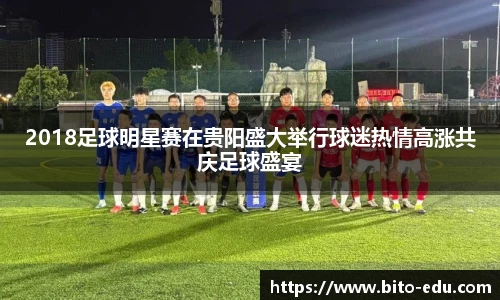 2018足球明星赛在贵阳盛大举行球迷热情高涨共庆足球盛宴