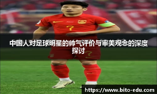 中国人对足球明星的帅气评价与审美观念的深度探讨